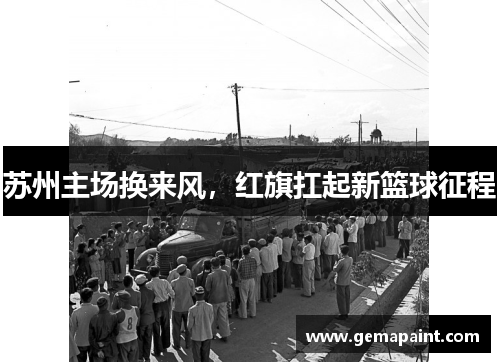 苏州主场换来风，红旗扛起新篮球征程