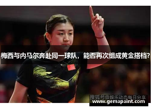 梅西与内马尔奔赴同一球队，能否再次组成黄金搭档？