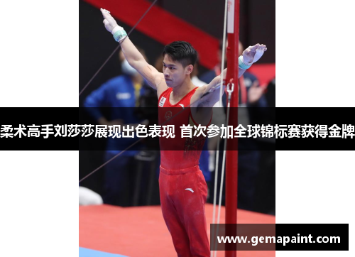 柔术高手刘莎莎展现出色表现 首次参加全球锦标赛获得金牌
